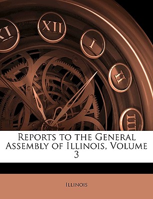 Reports to the General Assembly of Illinois (Volume 3) Illinois.
